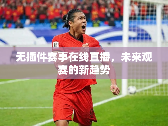无插件赛事在线直播，未来观赛的新趋势