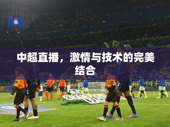 中超直播，激情与技术的完美结合