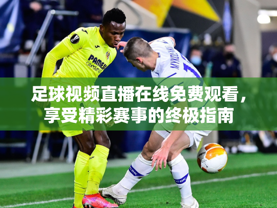 足球视频直播在线免费观看，享受精彩赛事的终极指南
