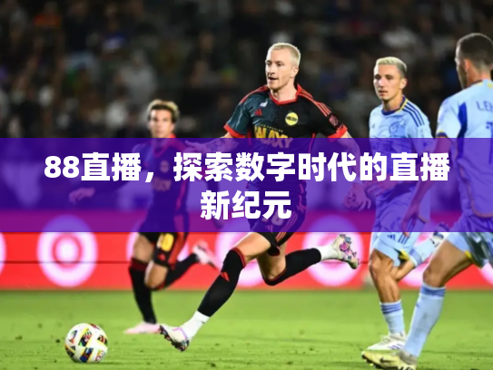88直播，探索数字时代的直播新纪元