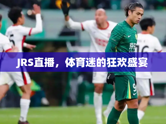 JRS直播，体育迷的狂欢盛宴
