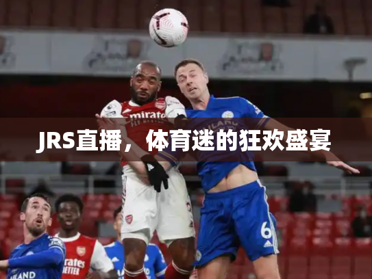 JRS直播，体育迷的狂欢盛宴