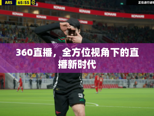 360直播，全方位视角下的直播新时代