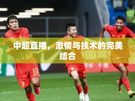 中超直播，激情与技术的完美结合
