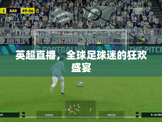 英超直播，全球足球迷的狂欢盛宴