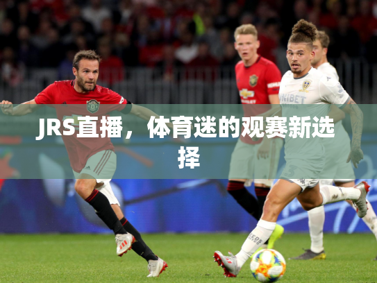 JRS直播，体育迷的观赛新选择