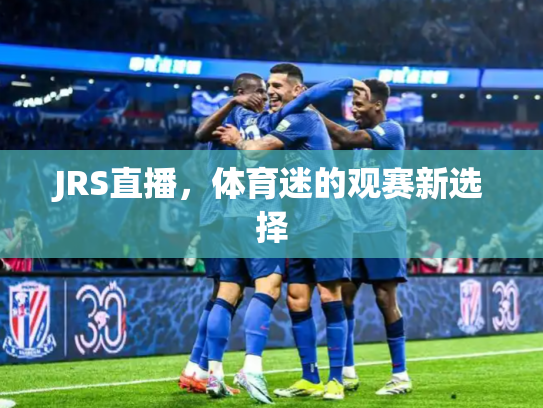 JRS直播，体育迷的观赛新选择
