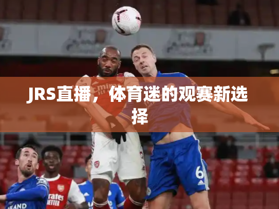 JRS直播，体育迷的观赛新选择