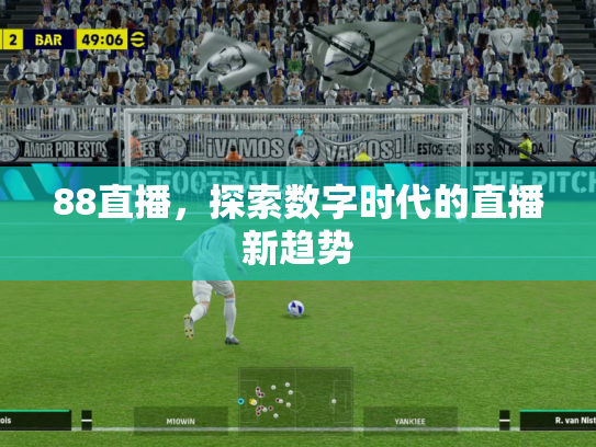 88直播，探索数字时代的直播新趋势