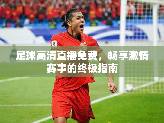 足球高清直播免费，畅享激情赛事的终极指南