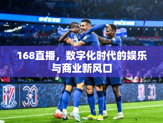 168直播，数字化时代的娱乐与商业新风口