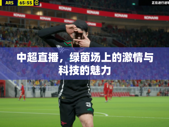 中超直播，绿茵场上的激情与科技的魅力