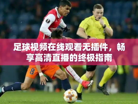 足球视频在线观看无插件，畅享高清直播的终极指南