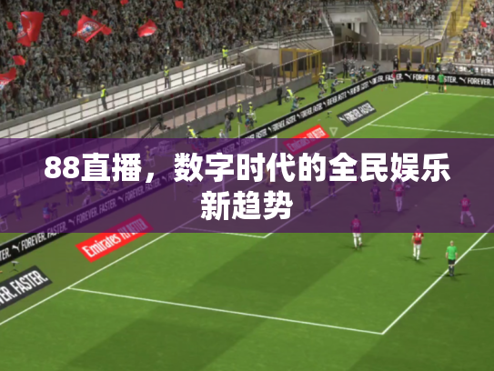 88直播，数字时代的全民娱乐新趋势