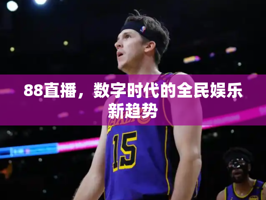 88直播，数字时代的全民娱乐新趋势