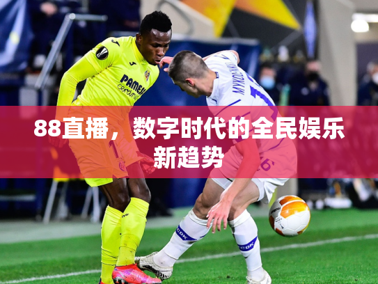 88直播，数字时代的全民娱乐新趋势