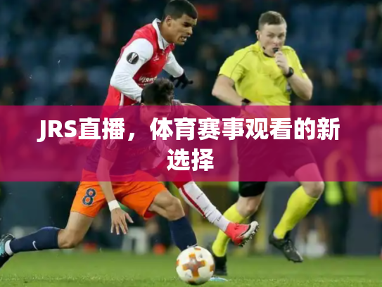 JRS直播，体育赛事观看的新选择