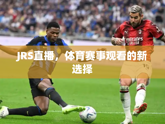 JRS直播，体育赛事观看的新选择