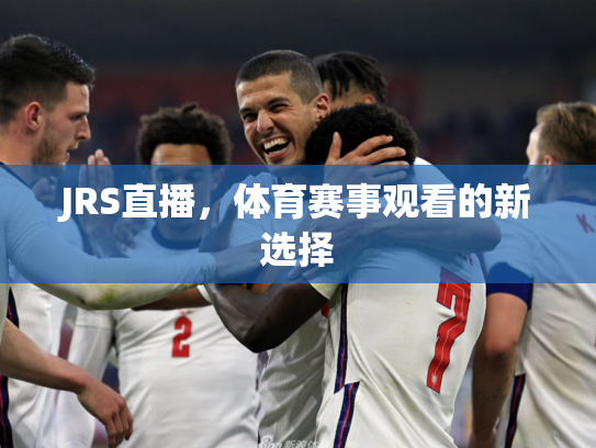 JRS直播，体育赛事观看的新选择