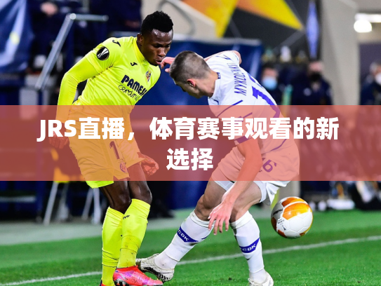 JRS直播，体育赛事观看的新选择