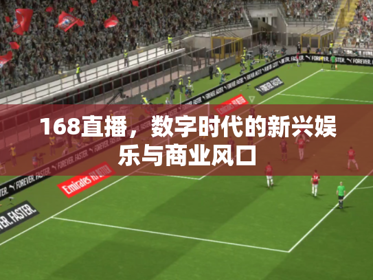 168直播，数字时代的新兴娱乐与商业风口