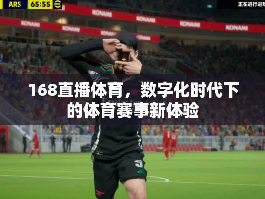 168直播体育，数字化时代下的体育赛事新体验