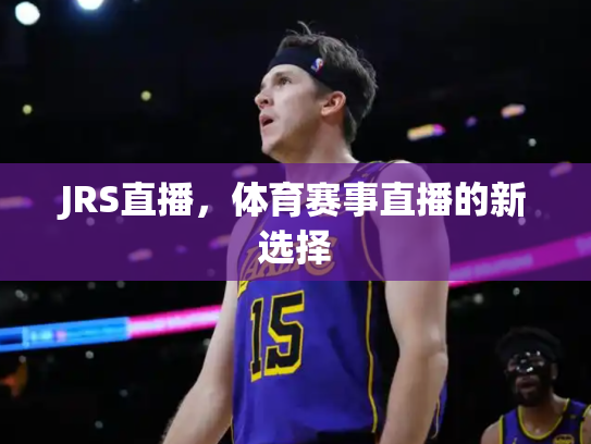 JRS直播，体育赛事直播的新选择