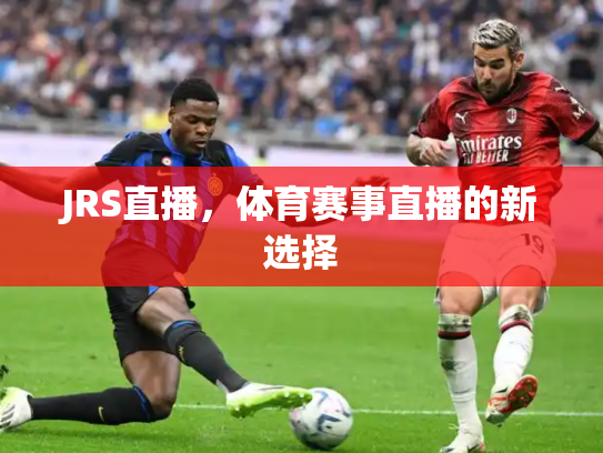 JRS直播，体育赛事直播的新选择