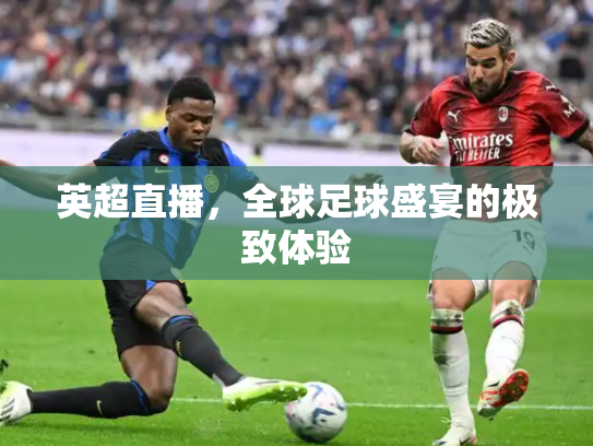 英超直播，全球足球盛宴的极致体验