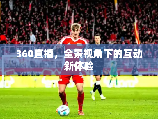 360直播，全景视角下的互动新体验