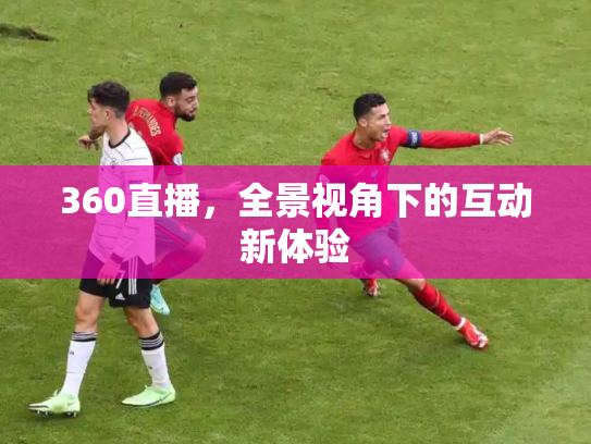 360直播，全景视角下的互动新体验