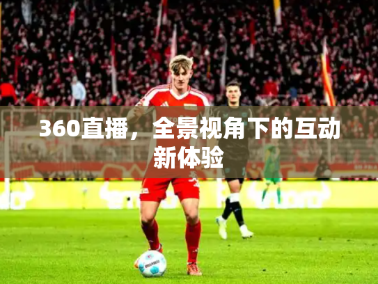 360直播，全景视角下的互动新体验