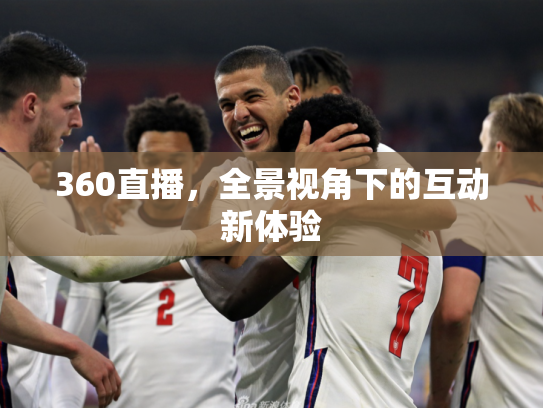 360直播，全景视角下的互动新体验