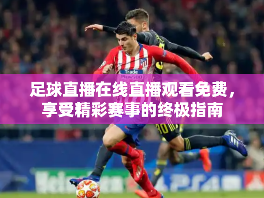 足球直播在线直播观看免费，享受精彩赛事的终极指南