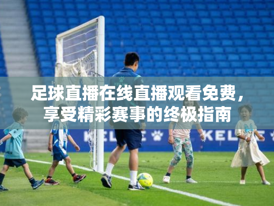 足球直播在线直播观看免费，享受精彩赛事的终极指南