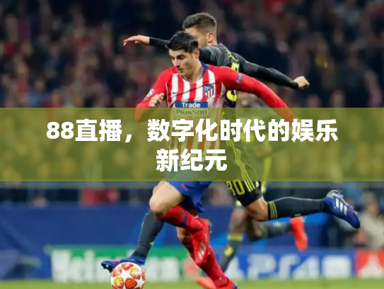 88直播，数字化时代的娱乐新纪元
