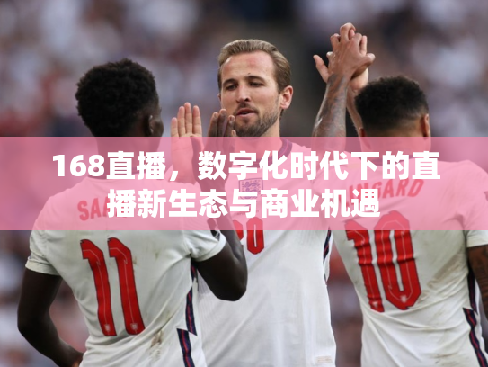 168直播，数字化时代下的直播新生态与商业机遇