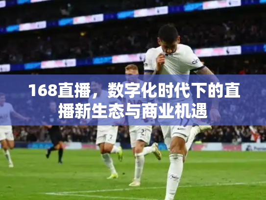 168直播，数字化时代下的直播新生态与商业机遇