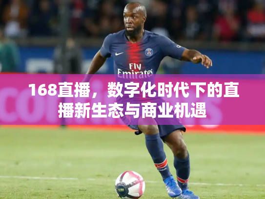 168直播，数字化时代下的直播新生态与商业机遇