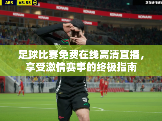 足球比赛免费在线高清直播，享受激情赛事的终极指南
