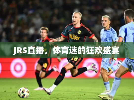 JRS直播，体育迷的狂欢盛宴