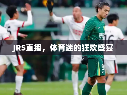 JRS直播，体育迷的狂欢盛宴