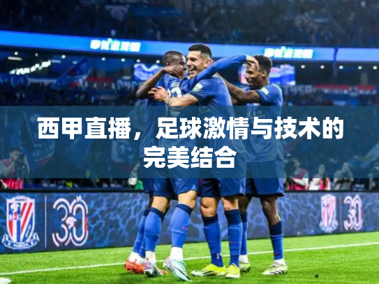 西甲直播，足球激情与技术的完美结合