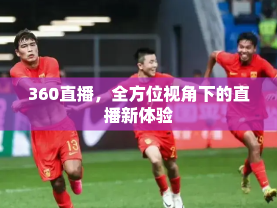 360直播，全方位视角下的直播新体验