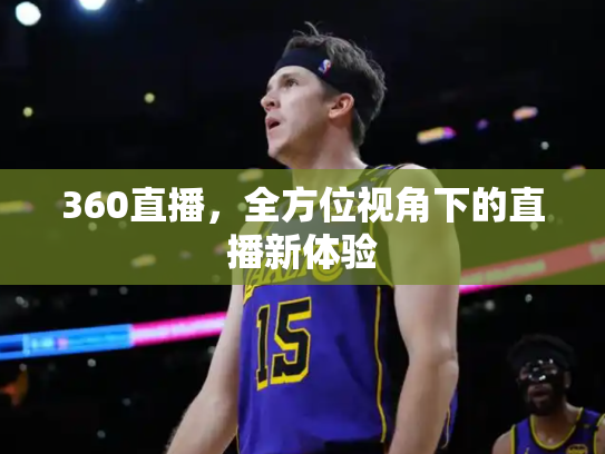 360直播，全方位视角下的直播新体验