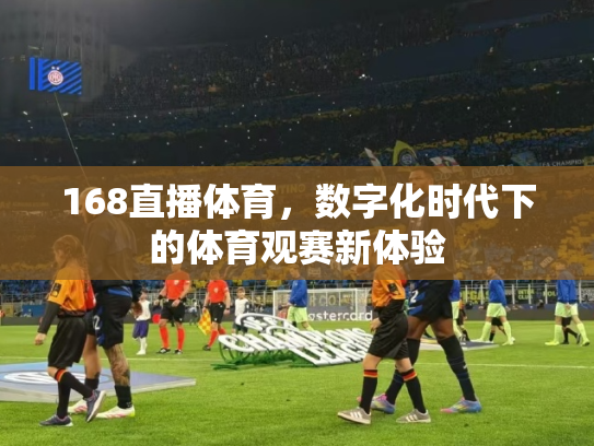 168直播体育，数字化时代下的体育观赛新体验