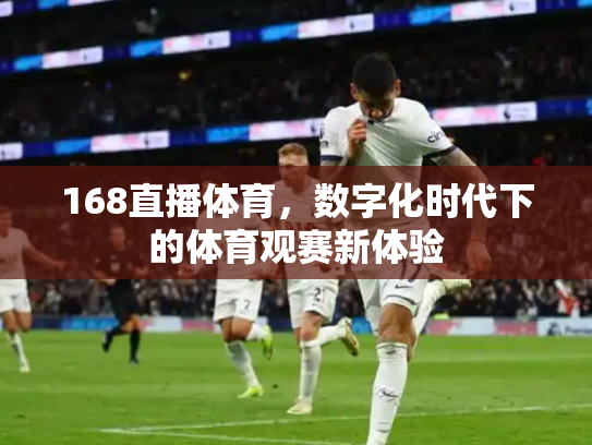 168直播体育，数字化时代下的体育观赛新体验