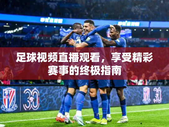 足球视频直播观看，享受精彩赛事的终极指南