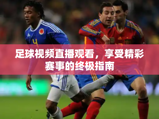 足球视频直播观看，享受精彩赛事的终极指南