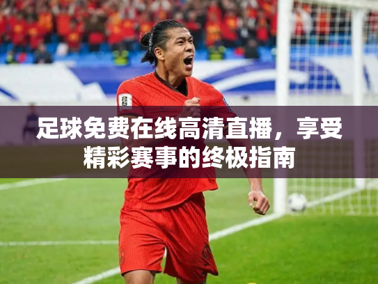 足球免费在线高清直播，享受精彩赛事的终极指南